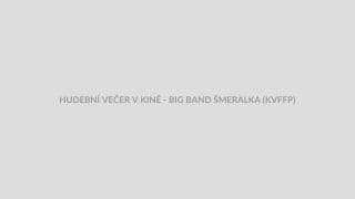 HUDEBNÍ VEČER V KINĚ - BIG BAND ŠMERALKA (KVFFP)